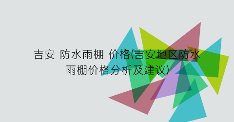 吉安 防水雨棚 价格(吉安地区防水雨棚价格分析及建议)